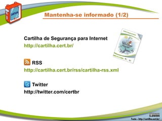 Mantenha-se informado (1/2)
Cartilha de Segurança para Internet
http://cartilha.cert.br/
RSS
http://cartilha.cert.br/rss/cartilha-rss.xml
Twitter
http://twitter.com/certbr
 