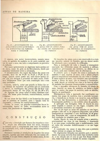 I
J>;r;h
a-+a+a0.$0
._~_.L.
Fig. 25.- A88ENTAMENTO Dil.
..J .·SA COM 08 E rX08 A UM TERQO
DA ESPES8UUA DA PAREDE,
PARA 0 lNTERIOR
l'vJra'e
efo 0
$Iz. :
~.z.
-- .. -,
Fig. 26.-A88ENTAMENTO
]).1 A8NA COlt! 08 EIXOS FURA
D.4. EINHA DO PAFtAMESTO
VA PAREDlJ
Fig. 27. - A88EN'l'AMENTO
DA A8NA COllf 08 EIX08
NA PRUilfADA DO PARAlJfENTU
DA PAREDE
al"eroz, sem maior inconveniente, a~senta numa
calha ou aguieiro de madeira ou de outro material, que
. de asna a asna, em todo 0 comprimento ou percurso
;) elhado.
~-0 casos apresentados as algerozes tanto podem ser
zi co, como de gres ou de fibrocimento, desde que
·se tern totalmente sobre a alvenaria.
encastramento dos topos das linhas das asnas nas
edes, deve tel' de 0"',20 ou om,25 a om,30 de en-
...•.e a, quando assim puder ser, visto hayer muitos ca-
:::0 que nos obrigam a proceder de outro modo. Pode-
:::!l _ afoitamente dizer que cada construc;ao tern 0 seu
caso particular.
Com-em, todavia, notal' que quando as Iinhas das as-
tenham de encastrar em paredes que se continuam
e e>ar, as samblagens das pernas tem de ficar com-
~:etamente clentro do VaG (Figs. 21, 23, 24, 26 e 27).
..1 ligac;oes das asnas entre si numa cobertura com-
e-' ao feitas polos frecha.is, contra-frechais, madres
, eiras.
6 nas asnas de tipo fabril e nos lanternins das asnas
_ e 0 possuam se constr6i, para a ligac;ao total do
, amento, 0 sistema de contraventamento.
Porem, as vezes, em grandes construc;oes faz-so in-
• ~:o mente, dentI·o do sOtao, escoramentos entre as
-~ ,dos pendurais ao vigamento.
C ONSTRU <;10
C ·ocla a descric;ao que fizemos dos trac;ados e cons-
tru<;ao das diferentes fases das asnas, deixamos
.;: e'·ore aptos a compreender este ramo de trabalhos
:.. c . aria civil, onde e exigida a maior competencia
- -~~oDal.
Os tra<;ados da asnas para a sua constru<;{aoe a copia
em tamanho natural do desenho, que em menor escala
foi efectuado com 0 projecto da edificac;ao.
Para a realizac;ao de todo a trac;ado e conseguinte
marcac;ao das diferentes pec;as de madeira a utilh:ar,
constr6i-se previamente urn estaleiro, na oficina ou ao
ar livre, onde esse trabalho tern de efectuar-se.
o estalet1'o para 0 tra<;ado das asnas e marcac;ao da
madeira e uma especie de mesa, com a altura pr6pria
para os carpinteiros trabalharem em sua volta a yontade .
E nessa especie de mesa, cujo tabuleiro tern aproximada-
mente a forma da asna, que se desenha a construc.;ao,
e, onde depois se colocam em cima e de face as pec;as
de madeira devidamente desempenadas e esquadriadas.
Com 0 esquadro ele'am-se do desenho da planta da
asna, inscrito na mesa do estaleiro, as linhas a lapis,
para os cantos das pe~as de madeira, onde se abrirao)
depois, as samblagens .
Efectuando-se toda a marcaQao das samblagens nos
cantos das pec;as de madeira, com a precisao- necessa-
ria, e fazendo-se os dentes e as escarvas com perfeic;ao
e born uso das ferramentas, a construc;ao das asnas e
forc;osamente perfeita e a sua solidez plena de garantia.
A aplica~ao das ferragens, feita s6 depois da asna
estar erguida e assente no seu lugar, completa todo
o travamento necessario ao conjunto.
POI' via de regra as asnas saD armadas no sen logar,
pOl'que a nao ser as de pequenas dimensoes, que podem
transportar-se completas e com facilidade: as de gran-
des dimensoes sao, como se compreende, de muito di-
ficil conduc;ao do estaleiro para a obra.
Assim, depois da asna ser armada sobre 0 estaleiro,
precisamente em cima do seu desenho, e desarmada
e as suas pec;as conduzidas para 0 madeiramento, onde
s6 entao suo armadas definitivamente e no seu lugar
pr6prio.
A construc;ao das asnas e uma obra que a pretexto
algum entram os pregos em fun<;ao.
Os elegimentos deixados nas paredes para 0 assenta-
mento das asnas deverao ficar muito bem nivelados entre
si, e em relaQao nao s6 com os que Ihes ficam simetri·
cos, como com todos os demais do mesmo conjunto.
 
