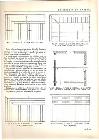~ I 
.g I 
'<l ~ i 
~, I 
I 
I ! 
I 
fA 17.~";"" _Vo J __ ~ jo~l~ I I 
I 
I 
1 
-- -- -- --- .--- -- -- -- ------ .-1 
Como adiante dissemos, as reguas do solbo do centro 
opejam de encontro as cabeiras, mas para isso tern de 
abrir-se no topo dessas reguas a femea, que ba-de en-ar 
no macho das citadas cabeiras. 
A formac;ao do enquadramento das cabeiras pode ser 
ei 0 topejando as mesmas de encontro umas as outras 
(Flg. 17), ou sambladas a meia esquadria (Fig. 18). A 
samblagem das meias-esquadrias cornporta tambern numas 
o machos e noutras as femeas. Nas cabeiras de um lado 
:odas as suas meias esquadrias SaGprovidas de femea, 
e nas do outro lado todas comportam 0 macbo. 
As primeiras cabeiras a assentar SaGas dos topos das 
ependencias e depois comec;a-se pOl' urn dos lados nas 
eabeiras, seguindo-se 0 soalho do tapete na mesma or· 
dem e termina-se pelas cabeiras do lado oposto. 
Os acrescentos das tabuas, pois que nem sempre se 
encontram a medida necessaria, SaGfeitos desencontra-damente 
pOl' cada tabua ou serie de cinco ou seis ta-buas, 
conforme melhor convier no sentido construtivo 
ou econ6mico (Fig. 19). As tabuas acrescentam-se tope- 
.ando umas com as outras, simplesmente de top a sabre 
vigas. 
Antigamente 0 solho era aberto nos locais onde era 
u.'fuado, mas actualmente vem todo pronto das fabricas. 
as pre gas a aplicar no solho sao as de galiota. 
"" 
I I 
j 
'" 1 
'" I , : I'" I I 
i 
Ii 
i 
I 
iI 
I 
I 
I 
---_-.0_- --- -- -- -- -- -- ._.L-. -i 
OLHO 1 L'GLESA ENCABEIRADO 
.i ME -E Qr:..wBLA 
" i 
~ 
lII! 
1"'- ! 
i 
ii 
i 
J 
! 
.- _._._._ . .. ._. i ... --'-- --- . 
Fig. 19. - SOLBO A INGLESA ENCABElRADO 
E COM CERCADURA DE FANTASIA 
Fig. 20. - TRM)ADO PARA A OBTEN9AO DO CENTRO 
DE UMA DEPENDENCIA PARA ASSOALHAMENTO 
J__ _ _ . _1 -t-- _JJ Pig.2/.-S0LHO A INGLESA COM CERCADURA 
DE FANTASIA 
 