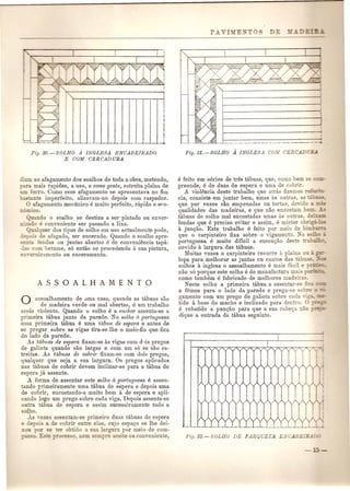 I 
i 
Ii 
!, 
._ ...i. 
Fig. 30.-S0LHO A INGLESA ENCABEIRADO 
E COM CERCAD URA 
diam ao afagamento dos soalhos de toda a obra) metendo, 
para mais rapidez, a uso, 0 come gente, estreita plaina de 
urn ferro. Como esse afagamento se apresentava no fim 
b :mnte imperfeito, alizavam-no depois com raspador. 
a afagamento mecanico e muito perfeito, rapido e e('o- 
_omico. 
Quando 0 soalho se destina a ser pintado ou enver- 
::izado e conveniente ser passado a lixa. 
Qualquer dos tipos de solho em uso actualmente pode, 
-e o' de afagado, ser encerado. Quando 0 soalho apre- 
_en fendas ou juntas abertas e de conveniencia tapa- 
-=a_ com betume, s6 entao se procedendo a sua pintura, 
e ,erniz;tmento ou enceramento. 
o assoalhamento de lima casa, quando as tabuas sao 
de madeira verde ou mal abertas, e um trabalho 
as as violento. Quando 0 solho e a encher assenta-se a 
primeira tabua junto da parede. No soUw it, p01·tuguesa 
essa primeira tabua €I uma tcibua de espem e antes de 
se pregar sobre as vigas tira-se Ihe 0 meio-fio que fica 
do lado da parede. 
As tcibuas de espera fixam-se as vigas com dflis pregos 
de galiota quando sao 1argas e com um s6 se sao es-treitas. 
As ttibuas de cobrir fixam-se com dois pregos, 
qualquer que seja a sua largura. as pregos aplicados 
nas tabuas de cobrir devem inclinar-se para a tabua de 
espera ja assente. 
A forma de assentar este solho it portugtbeSa e assen-tando 
primeiramente uma tabua de espera e depois uma 
de cobrir, encostando-a muito bem a de espera e apli-cando 
logo um prego sobre cada viga. Depois assenta-se 
outra tcibua de espera e assim sucessivamente todo 0 
olho . 
•~ ,ezes assentam-se primeiro duas tabuas de espera 
e depois a de cobrir entre elas~ cujo espa<;:ose Ihe dei-xon 
por Ee tel' obtido a ua largura pOI' meio de com- 
,,0. E~ e races a em .empre aceite ou conveniente, 
e feito em senes de tres tltbuas, que, como be 
preende, e de duas de espera e uma de cobr' 
A violencia deste trabalho que aha memo" ~ "'= ,';=-. 
cia, consiste em juntar bem, umas as outras as. .. - - 
que pOI' vezes sao empenadas ou tortas den 0 
qualidades das madeiras, e que nao en co e=:. 
tabuas de solho mal encostadas umas as on as. - ;...- 
fendas que e preciso evitar e assim, e mis er ob 'c.::'.- , 
a jun<;ao. Este trabalho e feito pOI' meio de . .~- 
que 0 carp inteiro fixa sobre 0 vigamen o. _-0 - •--- 
portuguesa e muito dificil a execu<;:ao des'e 
devido a 1argura das tabuas. 
l1uitas vezes 0 carpinteiro recorre it plaina 0 • 
10pa para melhorar as juntas on cantos d - . n 
solhos a inglesa 0 assoalhamento e mais fac' e ~... 
nao s6 porque este solho e de manufactura maio ::-::',....'"=-0 
como tambem e fabricado de melhores made' '. 
Neste solho a primeira tabua a asseniar-se =- 
a femea para 0 1ado da parede e prega- e ;:0 
gamento com um prego de galiota sobre cada ..:= 
tido a base do macho e inclinado para denrro. e rebatido a pun<;:ao para que a sua cabec;a - 
dique a entrada da tabua seguinte. 
 