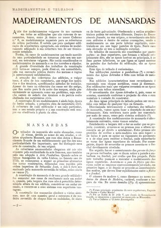 DEIRAMENTOS 
r.bI os madeiramentos vulgares de uso corrente 
em todas as eclifica~f)es que nao carecem de as-amen 
os temos, como ja demos no nosso Caderno 
os madeiramen!os especiais para as coberturas 
de ordem particular. E sabido que lJara qualquer edifi-ca 
:-0 de arquitectura apropriada, um sistema de madei-r 
ento adequado it sua cobertura tem de ser tecnica-mente 
estudado. 
POrl3m, ba casos de madeiramentos que tendo nascido 
e omn. particularidade se tornaram pelo seu uso nor-al 
em estrutoras vulgares. Sao assim considerados os 
madeiramentos de mansarda e os dos torref)es e cupulas. 
A grande diyersidade dos traba1hos da construc,;?lO 
ci,il torna-se sempre, pode dizer-se, em normalidade, 
Jela sua execu~ao pratica dentro das normas e regras 
jiJ. anteriormente estabelecidas. 
A arma~ao das coberturas dos edificios, 0 vulgar 
oseo e obra de boa carpintaria, que exige dos operit-r'os 
e dos tecnicos, aperfei~oados matodos de trabalho. 
A.pesar do toseo na cobertura das casas ser tao antigo, 
que fica muito para lei.da noite dos tempos, ainda pre-entemente 
se apresenta como urn problema, cuja solu-c; 
ao carece de estudo dos tecnicos e da perkia muito 
abalisada dos carpinteiros civis. 
A. constru~ao de urn madeiramento a ainda hoje, apoca 
o betao armado, ~tprimeira obra de carpintaria civil. 
..• cobertura de cada edifica<;~we urn caso particular, 
-em 0 seu estudo proprio e a sua constru<;:ao estil sem-e 
em obediencia it planta da obra. 
Os telhados de mansarda sac assim chamados, como 
ja vimos, devido ao nome do seu criudor, 0 Co-ebre 
arquitecto Mansard, que com eles dotou 0 Henas-c' 
en to Frances de um embelezamento que the deu uma 
articularidade tao importanto, que fez distiuguir e8m 
a e de construc;ao, da sua origem. 
A. coberturas amansardudas cbegaram ate nos nao 
_omente pela continuidade da arte francesa, mas tambeIU 
ala sua adopc;ao it Arte Pombalina. Quando sobre IlS 
ruina fumegantes da velha Lisboa, no funesto ano de 
1-55, se comec;aram a erguer as primeiras alYenari,ls 
cia novas construc;oes, delineadas com rapidoz vela 
ordem imperiosa de Sebastifw Jose, 0 fe/a e forte ent 
encimado pela mansarda reyestida de telhas, como ainda 
yemos (t). 
A. constru~ao da mansarda a de uma gr:Jnde utilidado: 
faz aumentar nas casas de rendimento mais um anuar 
e, quando, pela largura das ruas 11UOe permitida deter-mi: 
nada altura de urn edificio, constr6i-se urn audar re-c 
ado: e recorre-se a esse sistema com superiores van- 
•. O'ens. 
..i. c ns ru~:io das mansardas obedece a Y[trios sisto-ade 
uma maneira geral a estrutura e tIe ma-e 
e~ 'da. de chapas lisas ou onduladas, de zinco 
DE MANSARDAS 
ou de Ferro galyanizado. Obedecendo a estilos arq 'tec-t6nicos 
podem tel' estrutura diferente. Dentro do Rena~- 
c£mento frances, na sua origem, 0 revestimento era fei 0 
com ardosias e dentro de outras concepc;oes, sendo 0 
madeiramento ua sua parte inferior suprimido, con.- 
truindo-se em seu lugar paredes de tijolo. Neste ea 0 
esta elevac;ao so tern a inclina<;;ao exterior. 
Os telhados de mansarda sao constituidos pOI' quatro 
partes: as duas superiores, que formam 0 telhado pro-priamente 
dito, sac as aguas mestl'as ou principais, e a 
duas partes inferiores, as que ligam as aguas mestra 
as paredes das facbadas da edifica~ao, sac as agua 
dobradas. 
Este tipo do telhado e curiosissimo. 
Nas edifica<;oes joaninas e pombalinas (2) 0 revesti-mento 
das aguas dobradas e feito com telhas de meia-ocana. 
Nos edificios incaracteristicos esse revestimento e 
executado com chapas metalicas, como ja dissemos. 
Nas edifica<;:.oesmais que vulgares revestem-se as aguas 
dobradas com te1has marselhas. 
o revestimento das aguas dobmdas e, pais, como se 
acentua, executado conforme 0 projecto da obra 0 com 
materiais a vontade do construtor. 
As duas aguas principais do telhado podem ser reyes-tidas 
com telhas de qualquer tipo ou Formato. 
Discriminada teoricamente a cobertura dos telhados 
de mansarda, yamos agora fazer a· descrigao do seu ma~ 
deiramento. Esta estrutura tanto pode ser executada 
pOl' meio de asnas, como pelo sistema ordinario (3). 
A constru~ao dos madeiramentos de mansarda e abso-lutamente 
correntio, como vamos estudar. 
Estabelecida a largura utH a dar ao undar que se pro-jecta 
construir, arvoram-se os prumos com a altura ne-cessaria 
ao pe direito a estabelecer. Estes prumos saO 
providos do orellws a mcia-madeira nos seus topos: a 
de baixo e para se apoiar no vigamento do pavimento 
e a de cima para receber 0 frechal, onde embarbarao 
as varas das ~lguas superiores do tolhado. POI' conse-guinte, 
depois de a1'1:orados os prumos assenta-se 0 f1'e-cltal 
devidamente nivelado. . 
Em seguida faz-se 0 assentamento das pe1'1ws de fOI'r;a 
ou pe1'nas £nclinadas, que se iixam sobre a parede e ern-barbamno 
fl'ecbal, pOI' orelha que fica prcgada. Feito 
este truualho passa-se a executar 0 madeiramento das 
uguns superiores. Assenta-se 0 pau de jileil'a que des-cansa 
sobre as empenas convenientemente:nivelado, em 
primeil'o lugar, e s6 depois se procede ao assentamento 
das mad1'es, que deyem tical' equidistantes entre afileira 
e 0 frechal. 
o llumero de madres e, como clissemos no nosso ca-clerno 
de Asnas de ll1adeira,ntriavel, conforme a Jar-gum 
do vao. No nosso desenho (P;ig. 4) apresentamo 
(I) Foram principais arquitectos da noya arquitcctllra, Eugenio 
do,; I::lantos c Carlos Mardcl. .. - - 
(2) Foi llO Estilo de D, Joao V, que depois do Renascimer:-o 
, frances, se comeyaram a cOllstrnir no nos·so pais as M:l[]sarJas. 
(3) Vcr a Caderno n,O2 dcsta Enciclvpedia. 
 