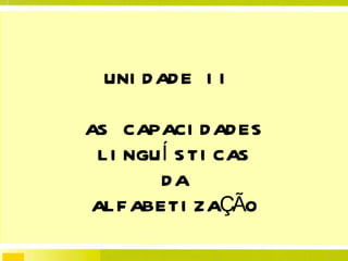 UNIDADE II  AS CAPACIDADES LINGUÍSTICAS DA ALFABETIZAÇÃO 