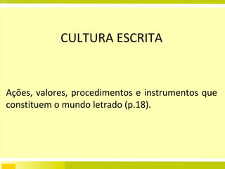 CULTURA ESCRITA Ações, valores, procedimentos e instrumentos que constituem o mundo letrado (p.18). 