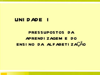 UNIDADE I PRESSUPOSTOS DA APRENDIZAGEM E DO ENSINO DA ALFABETIZAÇÃO 
