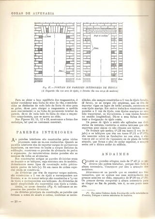 Fig. 17. - PORTA.IS EM PAREDES INTERIORES DE TIJO[,O 
(A. Esquerda vao com areo de tijolo; a Direita vao com verga de madeira) 
Para se obter 0 bOIll equilibrio dos rasgamentos, e 
mister considerar uma linha do eixo do vao, e estl!bele-cidas 
as distancias de cada lado da Hnha do eixo para 
a golas, da-se para alargar 0 ras~amento a medida 
mais conveniente; e na linha do paramento interior da 
parede. da-se de cada lado da linha do eixo 0 respec- 
'vo comprimento, que se marea no chao. 
Nas Figuras 10, 11, 12 e 13, mostramos a forma dos 
enchal~os, tal qual se c:ostumam construir. 
A s paredes interiores sao construidas pel os Vill'ios 
processos, mais ou munos conhecidos. Quando as 
al edes interiores tern de suportar cargas de pavimentos 
:nperiores, ou servirem de limite a corpos distintos da 
edi£.ca<;ao, CODstroem-;.e paredes de alvenaria de peclra 
arganwssa. As caracterlsticas destas paredes san as 
::lesmas de todas as al venarias. 
_-a con::-tru<;(')es aotigas as paredes divis6rias eram 
os ontais e os tabiques, cuja estrutura era de madeira. 
eroa1mente esses tipos de cODstruQao esElO pratica- 
~:e po tos de lado (,..). 86 em casos de ordem l'spe-a:' 
nda se constropm. 
~s divis6rias que tern de suportar cargas maiores, 
~ co truidas a 1 vez de tijolo e correspondem aos 
::;.ro=. e as de menor esforQo sao construjdas a 1/2 vez 
:::: "00 e correspondem aos tabiques. As divis6rias de 
:::::-.: r s'rnplicidade san construiclas com tijolo a cutelo. 
.-=..ss-m no no~so desenho (Fig. 6') indicamos as es- 
:::='" - '" das paredes divis6rias. 
~soes principai da construQao, as paredes que 
da e'cada e ouo-as, conforme as neces-sidades, 
san sempre construidas a 1vez de tijolo fura =: 
(2 furos), se as cargas sao pequenas, mas se tern ~= 
suportar vigas ou lages de betao armado, constroem·~= 
com tijolo maci~o. Em certns trabaihos eonstroern-se -'" 
paredes a 1 vez de tijolo. com tijolos maci~os no ~e::-- 
ticlo transversal. os travadouros. e eom tijolos furad 
no sentido longitudinal. Da-se a esta forma de co "- 
truir a designa<;ao de tijolo misto. 
Os panos de tijolo a cutelo san aplicados Das dj"';- 
s6rias de retretes, vestiarios e outros tabiques que • 
suportarn peso algum ou nao chegam aos tectos. 
Os frontais que meden .. orn,23 em tosco (1 VPZ de -=. 
jolo) e os tabiques que tAm em tosco 0"',11 e om.O:- 
san assentes sobre as fundaqoes no seu eixo, e e::- 
vam-se ate ao nivel do vigamento ou de placa de be-- 
armado, que forma 0 piso do andar superior, e sem,.::: 
assim ate 0 ultimo andar do edificio. 
QUANDO as paredes atingem mais de 11I1,40 ja 0: ::: 
dreiros nao podem trabalhar, porque lhes fa~ 
altura n ecessaria. Come~a-s e pOl' isso a arma<;ao 
andaimes. 
A travessam·se na parede que se constroi un L_- 
vessanhos, que se apoiam nas suas extn ..ruidatles IE'~ 
prumos assentes no chao, espa<;ados de 2"',00 em 2-,( _ 
Os prumos devem comportar a altura necessaria p ~ 
se chegar ao fim da parede, isto e, ao seu ponto '" 
alto . 
(*) Ern outro Caderno desta Eneiclopidia serao estud2:dc.;: -" 
Frontais, Tabiques e outras eEtruturas de madeira. 
 