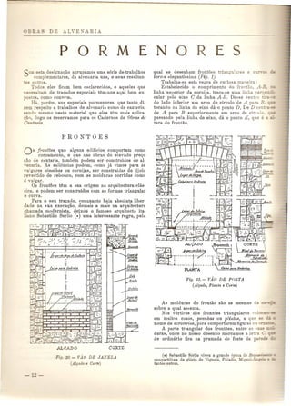 p o R M 
SOB esta designa<;ao agrupamos uma. serie de trabalhos 
complementares, da alveuaria uns, e seus resultan- 
-es outros. 
Todos eles ficam bem esc1arecidos, e aqueles que 
ecessitam de tra<;ados especiais Him-nos aqui bem ex-os 
os, como convPID. 
Ha, porem, uns especiais pormenores, que tanto di-zem 
respeito a trabalbos de alvenaria como de cantilria, 
sendo mesmo neste material que eles tern mais aplica- 
«;80 logo as reservamos para as Cadernos de Obras de 
Gantaria. 
o frontoes que alguns edificios comportam como 
coroamento, e que nas obras de elevado pre<;o 
cao de c<lntaria, tambem podem ser construidos de al- 
,enaria. As saliencias podem, como ja vimos para as 
,ulgares cimalhas ou cornijas, ser construidas de tijolo 
revestido de rebouco, com as molduras corridas como e OlgaI'. 
as fronWes tern a sua origem na arquitectura clas-ica, 
e podem ser construidos com as formas triangular 
e curva. 
Para 0 seu tra<;ado, conquanto baja absoluta liber-dade 
na sua execu<;ao, demais a mais na arquitectura 
chamada modernista, deixou 0 famoso arquitecto ita-liano 
Sebastiao Serlio (;;) uma interessante regra, pela 
Fig. 20. - vlu DE JAiYELA 
(..dJ~!1do e C01'te) 
E N o R E 
qual se desenbam frontoes triangu.ares e c ~:- _ 
forma elegantissima (Fig. 1). 
Trabalha-se esta regra de curiosa maneira: 
Estabelecido 0 comprimento do frontao A·B. - 
linha superior da cornija, traGa-se uma linba per 2::' - 
cular pelo eixo C da linha A-B. Desse centro' _ 
do lado inferior urn arco de circulo de A para B. = 
tocando ua linha do eixo da 0 ponto D. De D ce • 
de A para B superiormente urn arco de cirrulo. . = 
passando peJa linha de eixo, da 0 ponto E, que e - -- 
tura do frontao. 
Fig. 21.- VAG DE PORTA 
(Alyado, Planta e Corte) 
As molduras do frontao san as mesmas da 
sobre a qual assenta. 
Nos vertices dos frontoes triangulares co 
em muitos caSOR, peanhas ou plintus, a que := • 
nome de acroterios, para comportarem figuras on :- - 
A parte triangular dos frontoes, entre a 
duras, onde no nosso desenho marcamos a le ra C. 
de ordinario fica na prumada do fuste da pare 
C~) Sehastiiio Serlio viveu a grande epoca do Re....l1.R:i.::=:::Jl 
compartilliou da gl6ria de Vignola, Paladio, .Miguel-: -;-~ 
tantos outros. 
 