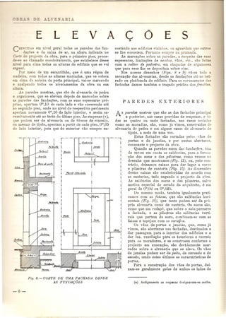 E L E v 
C~CIDA.' em nh-el geral todas as paredes das fun-da 
e- e da caixa de aI', na altura indicada no 
.<' do projecto da obra, para 0 primeiro piso, proce- 
~ ao chamado ensoleiramento, que estabelece desse 
-' el para cima todas as alturas do edificio que se v1ti 
~__ er. 
POI' meio de urn escantilhao, que e uma rE:1guade 
e' a. com todas as alturas marcadas, que se coloca 
c'ma da soleira da porta principal, vai-se marcando 
a alpando todos os nivelamentos da obra na sua 
ora. 
As paredes mestras, que SaD de alvenaria de pedra 
e ar massa, que se elevam depois de marcadas sobre 
- paredes das funda<,;oes, com as suas espessuras pr6- 
_ . . apertam om,10 de cada lado e vaG crescendo ate 
ao eD"undopisa, onde no nivel do respectivo pavimento 
ertam novamente 0"',10 do lado interior, e assim su-ees 
iyamente ate ao tecto do tlltimo pisa, As empenas (*), 
que podem ser de alvenaria ou de blocos de cimento, 
o me IIl0 de tijolo, apertam a partir de cada piso, om,05 
do lado interior, pois que do exterior vao sernpre en- 
. _(- 
.tJ",J~ I. 
P,'/),r.in, 
'-'-'T'-'-- 
tJn?Jr,,'rp 
,._._ . 
I 
I! 
. N-n,J, 
!I 
I 
I 
i J"nd~ 
P,,'l"e,,'// 
A o E s 
costando aos edificios vizinhos. ou dam qn 0 ~ " 
se the eucostem. Portan 0 sempre n pr mada. 
As marca<;oes sobre as paredes, a re peito da s ~ 
espessuras, limita<,;oes de nembas. ,300 , etc., sao fe'- - 
com a colher de pedreira, em chapadas de argam _~ 
que para esse fim se depositam sabre elas. 
Nos nossos desenhos (l{~·.qs. 8 e 9) ve-se toda 
ascen~iio das alvenarias, desde as funda~oes ate ao be:- 
rado ou platibanda do edificio. Para os coroamentos d~ 
fachadas damos tambem a tra<,;ado pratica das fralltiJa. 
A s par'edes mestras que sao as das fachadas principal 
e posterior, nas casas providas de empenas, e to-das 
as quatro au mais fachadas, nas casas isolaJas 
como as moradias, sao, como jit vimos, construidas de 
alvenaria de pedra e em alguns casos de al'enaria de 
tijolo, a mais de uma vez. 
Estas fachadas sao cortadas pelos 'aOR de 
portas e de janelas, e por outras aberturus, 
consoante 0 projecto da obra. 
Quando as paredes saem das funduops. tern 
de ter-se em conta as saliencias, para a forma- 
<,;aodos sacas e das pilastras, como vemos no 
desenho que mostramos (Fi,q. 12), ou, pelo con-trario, 
deixamos caixas para dar lugar a socos 
e pilastras de cantaria (Fig. 15) As dirnensoes 
destas caixas sao estabelecidas de acordo com 
as cantarias, tudo segundo 0 projecto da obra. 
As saliencias dos socos e das pilastras, salvo 
motivo eRper,ial do eswdo do arq uitecto, e em 
geral de orn,02 ou om,025. 
Do mesmo modo, tambem igualmente prati-camos 
com as .faixas, que sao saliencias Lori-zontais 
(Fig. 16), que tanto podem ser da pro-pria 
alvenaria como de cantaria. Os socos sao, 
como que urn rodapo, que sohre 0 solo percorre 
a fachada, e as pila8tras sao saliencias verti-cais 
que partem do soco, comhinam-se com as 
faixas e topejam com as cornijas. 
Os vaos de portas e janelas, que, como ja 
vimos, SaDaberturas nas fachadas, destinados a 
dar passagem para a interior dos edificios e a 
dar luz, ventila<,;ao para os interiores e recreio 
para as moradores, e se constroem conforme a 
projecto em execuc;ao, sao deviJameute mar-cados 
sobre a alvenaria que se eleva. Os vaos 
de janelas podem ser de peito, de varanda e de 
sacada, tendo estes ultimos as caracteristicas de 
portas. 
Para a construc;ao dos vaos de portas, dei-xam- 
se geralmente galas de ambos os lados do 
.-._., 
I 
.! 
I 
I 
Ii 
of""" • 
~(J.IJ(J ••" 
Fig. 8. - CORTE DE UMA FACHADA DE/WE 
AS FUNDAQOES 
 