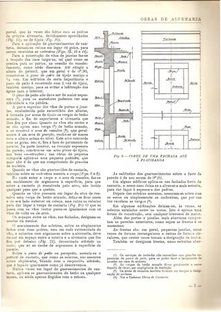 que as ,ezes sao feitas com as pedras 
_ r6pria al,enaria, devidamente aparelhadas 
~-::-.~11) on de tijolo (Fig. 10). 
Fa-a a aplicaQuo de guarnecimentos de can- :a. deisam-se caixas em lugar de golas, para 
~e:-em recebidas as omb1'eiras (Figs. 12, 13 e 14). 
Para a construQao de vaos de janelas faz-se 
a ado das suas larguras, tal qual como se 
'ca para afl portas, na ocasiao do ensolei-l' 
ento, como atras dissemos. Ate atingir a 
-ura do peitoril, que em geral e de urn,90, 
con roi-se 0 pano de peifo de tijolo maci<;o a 
- ~ ·ez. Em edificios de certa importancia 0 
aDO de peito e construido com 1 "ez de tijolo, 
-ambem maci<;o, para se e"itar a infiltra<;ao das 
, 21las para 0 interior. 
a pano de peito nao deve ser de maior espes-s 
ra (1), para os moradores poderem vel' sem 
. culdade a via publica. 
A parie superior dos vaos de portas e jane- 
.a_. estabelecida pelo escantilh1io das alturas, e ormada pOI' arcos de tijolo ou vergas de betao 
rmado, a fim de suportarem a alvenaria que 
e fica pOI' cima. Quando os vaos SaG rectos e 
-e nao aplica uma verga (2) de betao armado, 
e se constr(ii a arco de ressalva (5), que geral-mente 
e um areo de gear9iio, encha-se de massa 
'oda a altura acima do nivel. Este areo concorda 
com as golas, isto e, fica it face do paramento da 
parede. 1a parte interior, na restante espessura 
da parede, comtroi-se um arco plano de tijolo, 
nas boas cOllstru<;oes; nas obras de pequena 
C<ltegoria aplica-se uma pequena padieira, que 
mais nao e do que um comprimento de praocha 
de madeira. 
Quando os vaos sao guarnecidos de cantaria, 
ambem sabre as OTI/breiras assenta a urga (Figs. 8 e 9). 
N U 1"azio entre a 'rerga e 0 area de reslJalva, faz-se 
urn enchimeoto de argamassa a superfieie, para que 
sobre a cantaria jit ressalvada pelo arcu, nao incida 
qualquer peso que a quebre. 
Quando os yaOS possuem em lugar do arco de res- 
_aha uma yerga de betao arm ado, deixa-se ficar nesta 
e do seu lado exterior ou cabe<;a, uma caixa ou rebaixo 
• ara dar lugar a verga de cantaria (Fig. 2()). 0 que se 
- ssa com os vaos rectos passa·se igualmente com os 
aos de volta ou de arco. 
as e~pa<;os entre os vaos, nas fachadas, designam-se 
mhos ou machus. 
a aSSl'ntamento das soleiras, sohre os elegimentos 
_i os com duas pfdras, uma em cada extremidade do 
-0, e cobertos com argarnassa sabre a alvenaria, deye 
~erxar urn espa<;o entre a soleira e a alvenaria que Ihe 
::::ca pOI' debaixo (Fig. 21), denominado ali1;iado ou 
'0. que s6 se enche de argamassa a superficie da 
ede. 
r'obre 0 pano de peito ou parapeito, assenta-se 0 
_ ':qri!, de cantaria, que como as soleiras, silo assentes 
-~obl'e eleg7'mmtos, ficando com 0 respectivo ali1;iado, 
'::. e e tapaJo igualmente como ja descrevemos. 
nitas vezes em lugar de guarnecimentos de can- 
-a. aplicam se guarnecimentos de betao ou qualquer 
- - - _3 ou ajnda apenas fingidos com 0 reboco. 
I 
iI 
I 
Ij 
I 
Ii 
,¥",,,,J,, 
ij 
Ii 
.Ii 
I 
Ii 
II 
I 
I 
Ii 
IiL 
._._. 
I 
.Jq".,./" 
.__ . .L . 
. 
~A'J4r~'-a! 
Ii 
__.__-i 
Fi.'l' 9. - CORTE DE UMA FACHADA ATE 
A P LATIBAN DA 
As saliencias dos guarnecimentos sabre 0 fuste da 
parede e de uso serem de orn,O:!. 
Em alguns edificios aplica-se nas fachadas forro de 
cantada, e nesse caso deixa-se a alvenarla mais estreita 
para dar lugar a espessura das pedras. 
Depois das soleiras assentes, assentam-se sobre elas 
os socos ou simplesmente as ombreiras, que pOI' sua 
vez recebem as vergas (4) . 
Em algumas edifica<;l5es deixam-se, as vezes, as 
soleiras entaladas entre os socos. Isto e apenas uma 
forma de COnStrll<;aO, sem qllalquer ioteresl:'e de maior. 
Alem das portas e janelas. mais aberturas camp 1'- 
tam as paredes exteriores, como sejam as frestas e os 
mezanino.~. 
As frestas sao. em geral, pequenas janelas, umas 
vezes de formas rectangulares e outras de formas cir· 
culares, que nestes caws tomam a designa<;ao de oculus. 
Tambem se design am frestas, nmas estreitas aber- 
(1) Os servi~os de incendio nao concordam COlD g:r= 
pessuras de panos de peito, para se poder fazer 0 la 93 e::- 
eseadas em caso de sinistro. 
(2) As vergas de !,etao arm ado thl-se geralmene 
frances de lintel, por negligencia de tradu~ao. 
(3) Os arcos de ressalva tarnbem tiveram em em. 
na~ao dc archeus. 
(4) Ver 0 Caderno ObI-as de Cantaria. 
 