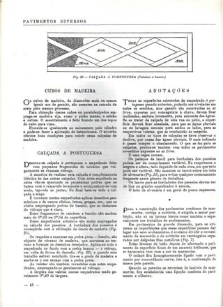 PAVIMENTOS DIVERSOS 
Fig. 26 — CALÇADA A PORTUGUESA (Calcàrto e, basalto) 
CUBOS DE MADEIRA A N O T A Ç Õ E S 
Os cubos de madeira, de dimensões mais ou menos 
iguais aos de granito, são assentes na camada de 
areia pelo mesmo processo. 
Para obtenção destes cubos ou paralelepípedos em-prega- 
se madeira rija, como o pinho manso, o azinho 
e outras. O assentamento é feito ficando um dos topos 
do cubo para cima. 
Procede-se igualmente ao calçamento pelo cilindro 
e pode-se fazer a aplicação de betuminosos. O alcatrão 
oferece boas condições para cobrir estas calçadas de 
madeira. 
CALÇADA A PORTUGUESA 
DESIGNA-SE calçada à portuguesa o empedrado feito 
com pequenos fragmentos de Càlcáreo qne vul-garmente 
se chamam vidraça. 
A maneira de realizar esta calçada é completamente 
idêntica às das outras calçadas. Com areia espalhada na 
caixa vão-se ajustando as pequeninas pedras que se 
batem com o camartelo levemente e acompanham-se com 
areia, tapando as juntas. Xo final bate-se toda a cal-çada 
a maço. 
É corrente nestes empedrados aplicar desenhos geo-métricos 
e de outros efeitos, letras, gregas, etc.. que se 
obtêm empregando pedras de basalto, que se destacam 
do vidraço que é claro. 
Estes fragmentos de calcáreo e basalto não medem 
mais de Om,03 ou Om,04 de superfície. 
Estes empedrados artísticos são muito empregados 
na calçada dos passeios. A bordadura dos passeios é 
conseguida com a utilização de lanci-s de cantaria (Fig. 
2õ). 
Os traçados a executar em pedra preta — basalto, são 
objecto de cérceas de madeira, que assentam no ter-reno 
e formam os desenhos desejados. Aplica-se todo o 
empedrado de fundo com a pedra branca — o vidraço, 
em volta da fornia do desenho (Fig. 26). e quando este 
trabalho estiver concluído tira-se a grade de madeira e 
enche-se o seu espaço com a pedra preta. 
As valeta? são também revestidas com estes empe-drados, 
empregando-se geralmente só vidraço. 
A largura das valetas nestes empedrados mede ge-ralmente 
Om,40 de largura. 
TODAS as superfícies calcetadas de empedrado à por-tuguesa 
quando cobertas, poderão ser niveladas em 
todos os sentidos, mas quando são construídas ao ar 
livre, expostas por conseguinte à chuva, devem ficar 
inclinadas, embora levemente, para escoante das águas. 
Se se tratar da calçada de uma rua ou pátio, a super-fície 
deverá ficar abaulada, para que as águas pluviais 
ou de lavagem escoem para ambos os lados, para as 
respectivas valetas, que as conduzirão às sargetas. 
Em todos os tipos de calçadas se deve observar o 
declive, por cansa das águas pluviais. O mais indicado 
é quase sempre o abaulamento. O que se faz para as 
calçadas, pratica-se também com todos os pavimentos 
revestidos expostos ao ar livre. 
E uma regra comum. 
Os pedaços de lancil para bordadura dos passeios 
podem ser de comprimento variável. No respeitante a 
largara e altura, tudo depende de cada obra, em que tudo 
pode ser variável. São assentes os lancis sobre um leito 
de alvenaria (Fig. 25), para evitar qualquer assentamento 
frequente neste género de trabalhos. 
Os lancis para as bordaduras dos passeios devem ser 
de lioz ou granito aparelhados à escoda. 
O leito de alvenaria é em geral de pouca espessura. 
PARA a construção dos pavimentos contínuos de mar-morite, 
cortiça e corticite, é exigida a maior per-feição, 
não só na factura básica como também e espe-cialmente 
nos trabalhos de acabamentos. 
Em pavimentos de grande dimensão, para se evi-tarem 
as imperfeições que essas superfícies possam dar 
lugar nos seus acabamentos, é costume dividir o revesti-mento 
de marmorite e da corticite em rectângulos sepa-rados 
por delgadas fitas metálicas (fig- 7). 
Estas lâminas de latão depois de efectuado o puli-mento 
da superfície ficam de um amarelo brilhante, que 
se harmoniza bem com a cor da marmorite. 
O rodapé fica homogeneamente ligado com o pavi-mento 
por concordância curva, isto é, a continuação da 
massa pela parede. 
Quando as paredes se revestem de lambris de mar-morite, 
fica estabelecida uma ligação contínua do pavi-mento 
e silhares. 
16 - 
 
