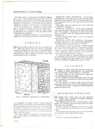 INTERIORES E EXTERIORES 
Os traços para as argamassas dos rebocos vulgares 
são 1:2 e l : 3 de cal gorda e areia e de l : 5 e l : 6 
de cimento e areia. Não é conveniente fazer massas de 
cal e cimento juntamente, porque a natureza desses dois 
materiais é antagónica e a qualidade de um anula as 
qualidades -do outro. A cal é quente; o cimento é frio. 
Para as construções na vizinhança do mar também 
não é conveniente aplicar rebocos com massa de ci-mento, 
porque se deterioram passado pouco tempo, 
A argamassa de cal gorda e areia dá, nesses locais, 
muito melhores resultados. 
Quando se pretendem rebocos de boa contextura fa-zem- 
se com cal gorda em pasta em vez de cal em pó. 
E S B O Ç O 
"PjBPOis dos rebocos estarem bem secos procede-se ao 
esboço da parede com uma massa de cal gorda 
em pasta e areia fina ao traço de 1:2 respectivamente. 
Os esboços fazem-se com massas dobradas ; isto é, 
aplicam-se por duas camadas, a primeira mais forte 
e mais grossa do que a segunda. 
Fig. S.— PAREDE EMBOÇADA E REBOCADA 
A espessura do esboço sobre o reboco oscila de 
Om,005 a Om,01 e deve ficar bem desenipenada. Os estu-cadores 
aplicam-no com a frlocha, que é ura rectângulo 
de madeira de cerca de 0"1.40xO:':J30, com a espessura 
de O"1,02 e provida de uma asa ou pega peia parte de 
baixo. A parte de cima ó a face lisa e desenipenada que 
afaga a face da parede. 
Há várias espécies de esboços: o esboço para estu-que, 
o esboço, áspero, o chamado fio de areia e o esboço 
esponjado. 
ESBOÇO PARA ESTUQUE. — É um esboço 
preparado com areia muito fina. a areia de. esboço, numa 
argamassa bem amassada com cal em pasta que se hi-drata 
no próprio local da obra, para não perder as boas 
qualidades. 
Este esboço deve ser aplicado com esmero para não 
se prejudicar o estuque. 
ESBOÇO ÁS PB EO. — É um esboço preparado 
com areia mais grossa do que aquele anteriormente des-crito. 
Tem também a designação de esboço forte. Des-tina- 
se às paredes que são simplesmente caiadas com 
qualquer cor. 
O traço normal deste esboço é de 2 : 1,5, respecti-vamente 
cal e areia. 
ESBOÇO A FIO DE A R EI A.—É um guar-necimento 
para caiar a cor, relativamente delgado, e o 
seu traço oscila por 1,5 de cal por l de areia. 
ESBOÇO E S P O N J A D O . — Trata-se de um 
esboço de massa vulgar aplicado sobre qualquer reboco, 
que depois de ser alizado com a talocha e quando já 
começa a sezoar é afagado com urna escova de esponja. 
Este afagamento é feito batendo-se com a escova de 
esponja em pancadinhas sobre o esboço. 
As vezes em lugar da esponja utiliza-se uni bocado 
de serapilheira, que provoca um afagamento um pouco 
áspero e próprio para uma caiação a cor, se a massa 
já não for dotada de qualquer terra para a colorir. 
E S T U Q U E 
Co depois do esboço estar muito bem seco se mete o 
estuque, o último guarnecimento das paredes das 
casas de habitação e de fins públicos e comerciais. 
O estuque vulgar é unia massa de cal e gesso apli-cada 
directamente sobre o esboço. 
A cal é utilizada em pasta hidratada no local da obra 
para se garantir a sua frescura e o gesso deve ser muito 
fino e bem cozido. 
O traço normal do estuque vulgar anda por 6 ou 7 
quilogramas de gesso por cerca de 30 quilogramas de cal. 
No final dá-se sobre a superfície estucada uma leve 
aguada de leite de cal. 
E S T U Q U E S E S P E C I A I S 
estuque nào ó outra coisa que uma argamassa 
branca e fina, susceptível de receber pulimeuto, 
que se aplica sobre o esboço. 
Os estucadores dão-no com a talocha sobre os para-mentos 
das paredes, onde deve ficar muito bem aper-tado, 
liso e sem cavidades. 
Há duas espécies de estuque: o de cal e o de gesso 
Para os estuques de cal há vários traços que descrê 
vemos: 
1) Cal morta com seis meses, giz (-*) e pó de márnion 
ou de qualquer outra pedra fina e branca; 
(*) O giz é uma espécie de carboneto de cal. 
6 — 
 