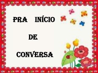 PRA INÍCIO

   DE

CONVERSA
 