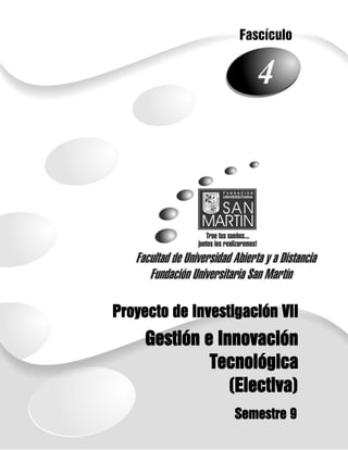 Fascículo


                      4




Proyecto de Investigación VII
 1




     Gestión e Innovación
              Tecnológica
                 (Electiva)
                   Semestre 9
 