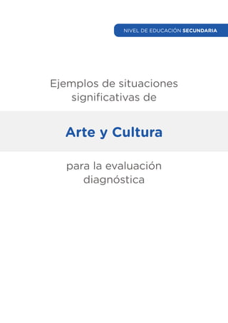 Ejemplos de situaciones
significativas de
Arte y Cultura
para la evaluación
diagnóstica
NIVEL DE EDUCACIÓN SECUNDARIA
 