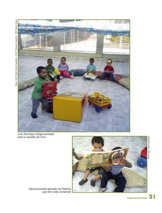 Cadernos da Rede 31
Samuel presta atenção na história
que Eric esta contando
Fotos:ProfªLilianAbrãoCapeletto-CEIOPequenoSeareiro-DRESantoAmaro
Luís Henrique chega animado
para a escolha do livro
ProfªLilianAbrãoCapeletto
 