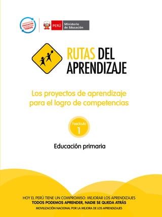 3
Todos podeMos aprender, nadie se QUeda aTrÁs
Hoy el Perú tiene un comPromiso: mejorar los aPrendizajes
Todos podemos aprender, nadie se queda aTrás
Movilización nacional por la Mejora de los aprendizajes
los proyectos de aprendizaje
para el logro de competencias
educación primaria
Fascículo
1
 