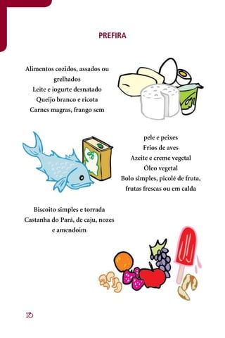 PREFIRA



Alimentos cozidos, assados ou
            grelhados
   Leite e iogurte desnatado
    Queijo branco e ricota
 Carnes magras, frango sem



                                           pele e peixes
                                           Frios de aves
                                      Azeite e creme vegetal
                                           Óleo vegetal
                                   Bolo simples, picolé de fruta,
                                    frutas frescas ou em calda


   Biscoito simples e torrada
Castanha do Pará, de caju, nozes
          e amendoim




18
 