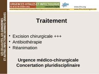 Traitement
• Excision chirurgicale +++
• Antibiothérapie
• Réanimation
Urgence médico-chirurgicale
Concertation pluridisciplinaire
 