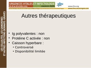 Autres thérapeutiques
• Ig polyvalentes : non
• Protéine C activée : non
• Caisson hyperbare :
●
Controversé
●
Disponibilité limitée
 