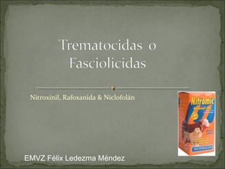 Nitroxinil, Rafoxanida & Niclofolán
EMVZ Félix Ledezma Méndez
 