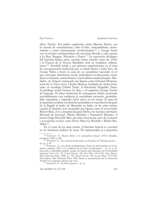 Enzo Traverso                                                      Interpretar el fascismo

affaire Dreyfus. Sus padres espirituales serían Maurice Barrès, con
su síntesis de «autoritarismo, culto al líder, anticapitalismo, antise-
mitismo y cierto romanticismo revolucionario» 52, y George Sorel,
con su revisión antimaterialista del marxismo llevada a cabo gracias
a Le Bon, Bergson, Nietzsche y Pareto 53. La trayectoria ideológica
del fascismo habría, pues, tomado forma «mucho antes de 1914»
y la Francia de la Tercera República sería su verdadero «labora-
torio» 54. Sternhell señala a sus primeros representantes en el seno
de una generación intelectual que va desde Barrès a Jules Sury, de
George Valois a Sorel, la cuna de un «socialismo nacional» en el
que convergen darwinismo social, sindicalismo revolucionario, socia-
lismo revisionista, antisemitismo y nacionalismo antidreyfusiano. Alre-
dedor, un Zeitgeist enmarcado por figuras como Edouard Drumont,
autor de La France juive; Charles Maurras, fundador de Action Fran-
çaise; el sociólogo Gabriel Tarde; el historiador Hyppolite Taine;
el psicólogo social Gustave Le Bon, y el eugenista George Vacher
de Lapouge. El clima intelectual de entreguerras habría acentuado
inevitablemente esta tendencia al «socialismo nacional», permitién-
dole expandirse y logrando echar raíces en las masas. El paso de
la izquierda socialista a la derecha nacionalista se reproduciría después
de la llegada al poder de Mussolini en Italia, en los años treinta,
cuando el fascismo será encarnado por figuras como el neosocialista
Marcel Déat, el ex comunista Jacques Doriot, los fascistas espirituales
Bertrand de Jouvenel, Thierry Maulnier y Emmanuel Mounier, el
planiste belga Henri De Man, así como una extensa corte de escritores
y nacionalistas sociales como Pierre Drieu La Rochelle y Robert Bra-
sillach 55.
     En el curso de los años treinta, el fascismo francés se convirtió
en un fenómeno político de masa. No representaba ya a pequeños
     52
          STERNHELL, Z.: Maurice Barrès et le nationalisme français (1972), Bruselas,
Complexe, 1985, p. 384.
     53
          STERNHELL, Z.: «Le concept de fascisme», en Naissance de l’idéologie fasciste...,
op. cit., p. 65.
     54
          STERNHELL, Z.: «La droite révolutionnaire. Entre les anti-Lumières et le fas-
cisme», prefacio (1997) a la reedición de La droite révolutionnaire..., op. cit., p. X.
Esta tesis es defendida también, aunque de manera más matizada, por el historiador
americano SOUCY R.: The French Fascism. The First Wave 1924-1933, New Haven,
Yale University Press, 1986; ÍD.: The French Fascism. The Second Wave 1933-1939,
New Haven, Yale University Press, 1995. Véase su reconstrucción de la controversia
Sternhell en el segundo volumen, pp. 8-12.
     55
          STERNHELL, Z.: Ni droite ni gauche..., op. cit.

Ayer 60/2005 (4): 227-258                                                             243
 