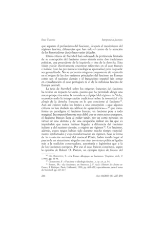 Enzo Traverso                                                   Interpretar el fascismo

que separan el prefascismo del fascismo, después el movimiento del
régimen fascista, diferencias que han sido el centro de la atención
de los historiadores desde hace varias décadas.
     Otros críticos de Sternhell han subrayado la pertinencia limitada
de su concepción del fascismo como síntesis entre dos tradiciones
políticas, una procedente de la izquierda y otra de la derecha. Esta
visión puede efectivamente encontrar referentes en el caso francés
e italiano (con las precisiones cronológicas apuntadas) pero no puede
ser generalizada. No se encuentra ninguna componente de izquierda
en el origen de las dos variantes principales del fascismo en Europa
como son el nazismo alemán y el franquismo español (sin tomar
en consideración el caso portugués ni el de la nebulosa fascista de
Europa central).
     La tesis de Sternhell sobre los orígenes franceses del fascismo
ha tenido un impacto fecundo, puesto que ha permitido dirigir una
nueva perspectiva sobre la naturaleza y el papel del régimen de Vichy,
reconsiderando la interpretación tradicional sobre la inmunidad o la
alergia de la derecha francesa en lo que concierne al fascismo 64.
Aun así, existen todos los límites a una concepción —que algunos
críticos no han dudado en calificar de «galocéntrica»— 65 que trans-
forma en paradigma el fascismo francés, un fascismo pese a todo
marginal. Incomparablemente más débil que en otros países europeos,
el fascismo francés llega al poder tarde, por un corto periodo, en
virtud de una derrota y de una ocupación militar sin las que es
improbable que nunca hubiese llegado, a diferencia del fascismo
italiano y del nazismo alemán, a erigirse en régimen 66. Un fascismo,
además, cuyos rasgos habían sido durante mucho tiempo esencial-
mente intelectuales y cuya transformación en régimen, bajo la forma
de la revolución nacional del mariscal Pétain, había tenido lugar al
precio de un sincretismo singular con otras corrientes políticas ligadas
más a la tradición conservadora, autoritaria y legitimista que a la
de los fascismos europeos. Por eso el caso francés constituye, según
la opinión de Robert O. Paxton, un ejemplo típico de fracaso del
    64
        Cfr. BERNSTEIN, S.: «La France allergique au fascisme», Vingtième siècle, 2
(1984), pp. 84-94.
    65
        GERMINARIO, F.: «Fascisme et idéologie fasciste...», op. cit., p. 54.
    66
        BURRIN, Ph.: «Le fascisme», en SIRINELLI, J.-F. (ed.): Histoire des droites en
France, I, Politique, París, Gallimard, 1990, pp. 603-652, especialmente para el tema
de Sternhell, pp. 613-617.

246                                                      Ayer 60/2005 (4): 227-258
 