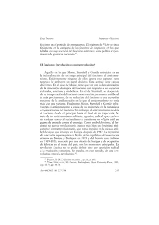 Enzo Traverso                                             Interpretar el fascismo

fascismo en el periodo de entreguerras. El régimen de Vichy se sitúa
finalmente en la categoría de los fascismos de ocupación, en los que
faltaba un rasgo esencial del fascismo auténtico: «una política expan-
sionista de grandeza nacional» 67.


El fascismo: ¿revolución o contrarrevolución?

    Aquello en lo que Mosse, Sternhell y Gentile coinciden es en
la infravaloración de un rasgo principal del fascismo: el anticomu-
nismo. Evidentemente ninguno de ellos ignora este aspecto, pero
tampoco le atribuyen un papel decisivo. Esta actitud tiene causas
diferentes. En el caso de Mosse, tiene que ver con la desvalorización
de la dimensión ideológica del fascismo con respecto a sus aspectos
culturales, estéticos y simbólicos. En el de Sternhell, se desprende
de su interpretación del fascismo como reacción puramente antiliberal
o, más precisamente, de su reducción del fascismo a una expresión
moderna de la antiilustración en la que el anticomunismo no sería
más que una variante. Finalmente Mosse, Sternhell y Gentile infra-
valoran el anticomunismo a causa de su insistencia en la naturaleza
«revolucionaria» del fascismo. Sin embargo, el anticomunismo modela
al fascismo desde el principio hasta el final de su trayectoria. Se
trata de un anticomunismo militante, agresivo, radical, que confiere
un carácter nuevo al nacionalismo y transforma su religión civil en
guerra de cruzada contra el enemigo. Como antibolchevismo, el fas-
cismo no parece revolucionario, parece más bien un fenómeno típi-
camente contrarrevolucionario, que toma impulso en la oleada anti-
bolchevique que irrumpe en Europa después de 1917. La represión
de la revuelta espartaquista en Berlín, de las repúblicas de los consejos
obreros en Baviera y Budapest en 1919 y del biennio rosso italiano
en 1919-1920, marcado por una oleada de huelgas y de ocupación
de fábricas en el norte del país, son los momentos principales. La
revolución fascista no se podía definir sino por oposición radical
a la revolución comunista. Se trataba, en este sentido, de una «re-
volución contra la revolución» 68.
    67
        PAXTON, R. O.: Le fascisme en action..., op. cit., p. 193.
    68
        Véase NEOCLEOUS, M.: Fascism, Buckingham, Open University Press, 1997,
cap. III-IV, pp. 38-74.

Ayer 60/2005 (4): 227-258                                                   247
 