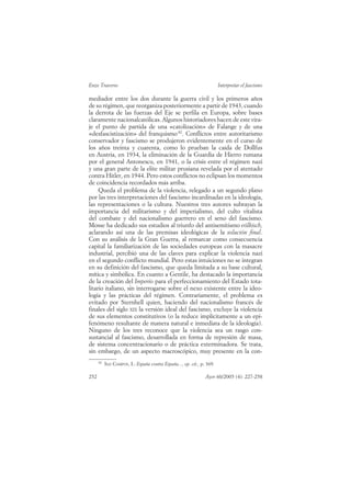 Enzo Traverso                                                           Interpretar el fascismo

mediador entre los dos durante la guerra civil y los primeros años
de su régimen, que reorganiza posteriormente a partir de 1943, cuando
la derrota de las fuerzas del Eje se perfila en Europa, sobre bases
claramente nacionalcatólicas. Algunos historiadores hacen de este vira-
je el punto de partida de una «catolización» de Falange y de una
«desfascistización» del franquismo 82. Conflictos entre autoritarismo
conservador y fascismo se produjeron evidentemente en el curso de
los años treinta y cuarenta, como lo prueban la caída de Dollfus
en Austria, en 1934, la eliminación de la Guardia de Hierro rumana
por el general Antonescu, en 1941, o la crisis entre el régimen nazi
y una gran parte de la elite militar prusiana revelada por el atentado
contra Hitler, en 1944. Pero estos conflictos no eclipsan los momentos
de coincidencia recordados más arriba.
     Queda el problema de la violencia, relegado a un segundo plano
por las tres interpretaciones del fascismo incardinadas en la ideología,
las representaciones o la cultura. Nuestros tres autores subrayan la
importancia del militarismo y del imperialismo, del culto vitalista
del combate y del nacionalismo guerrero en el seno del fascismo.
Mosse ha dedicado sus estudios al triunfo del antisemitismo völkisch,
aclarando así una de las premisas ideológicas de la solución final.
Con su análisis de la Gran Guerra, al remarcar como consecuencia
capital la familiarización de las sociedades europeas con la masacre
industrial, percibió una de las claves para explicar la violencia nazi
en el segundo conflicto mundial. Pero estas intuiciones no se integran
en su definición del fascismo, que queda limitada a su base cultural,
mítica y simbólica. En cuanto a Gentile, ha destacado la importancia
de la creación del Imperio para el perfeccionamiento del Estado tota-
litario italiano, sin interrogarse sobre el nexo existente entre la ideo-
logía y las prácticas del régimen. Contrariamente, el problema es
evitado por Sternhell quien, haciendo del nacionalismo francés de
finales del siglo XIX la versión ideal del fascismo, excluye la violencia
de sus elementos constitutivos (o la reduce implícitamente a un epi-
fenómeno resultante de manera natural e inmediata de la ideología).
Ninguno de los tres reconoce que la violencia sea un rasgo con-
sustancial al fascismo, desarrollada en forma de represión de masa,
de sistema concentracionario o de práctica exterminadora. Se trata,
sin embargo, de un aspecto macroscópico, muy presente en la con-
      82
           SAZ CAMPOS, I.: España contra España..., op. cit., p. 369.

252                                                             Ayer 60/2005 (4): 227-258
 