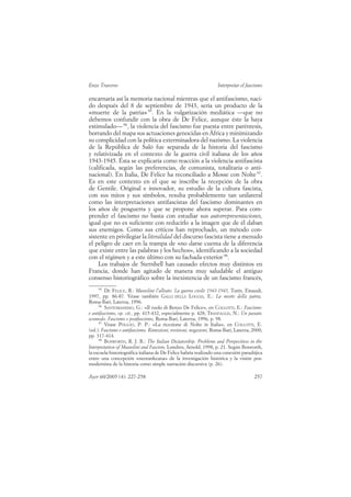 Enzo Traverso                                                     Interpretar el fascismo

encarnaría así la memoria nacional mientras que el antifascismo, naci-
do después del 8 de septiembre de 1943, sería un producto de la
«muerte de la patria» 95. En la vulgarización mediática —que no
debemos confundir con la obra de De Felice, aunque éste la haya
estimulado— 96, la violencia del fascismo fue puesta entre paréntesis,
borrando del mapa sus actuaciones genocidas en África y minimizando
su complicidad con la política exterminadora del nazismo. La violencia
de la República de Saló fue separada de la historia del fascismo
y relativizada en el contexto de la guerra civil italiana de los años
1943-1945. Ésta se explicaría como reacción a la violencia antifascista
(calificada, según las preferencias, de comunista, totalitaria o anti-
nacional). En Italia, De Felice ha reconciliado a Mosse con Nolte 97.
Es en este contexto en el que se inscribe la recepción de la obra
de Gentile. Original e innovador, su estudio de la cultura fascista,
con sus mitos y sus símbolos, resulta probablemente tan unilateral
como las interpretaciones antifascistas del fascismo dominantes en
los años de posguerra y que se propone ahora superar. Para com-
prender el fascismo no basta con estudiar sus autorrepresentaciones,
igual que no es suficiente con reducirlo a la imagen que de él daban
sus enemigos. Como sus críticos han reprochado, un método con-
sistente en privilegiar la literalidad del discurso fascista tiene a menudo
el peligro de caer en la trampa de «no darse cuenta de la diferencia
que existe entre las palabras y los hechos», identificando a la sociedad
con el régimen y a este último con su fachada exterior 98.
     Los trabajos de Sternhell han causado efectos muy distintos en
Francia, donde han agitado de manera muy saludable el antiguo
consenso historiográfico sobre la inexistencia de un fascismo francés,
     95
         DE FELICE, R.: Mussolini l’alleato. La guerra civile 1943-1945, Turín, Einaudi,
1997, pp. 86-87. Véase también GALLI DELLA LOGGIA, E.: La morte della patria,
Roma-Bari, Laterza, 1996.
     96
         SANTOMASSIMO, G.: «Il ruolo di Renzo De Felice», en COLLOTTI, E.: Fascismo
e antifascismo, op. cit., pp. 415-432, especialmente p. 428; TRANFAGLIA, N.: Un passato
scomodo. Fascismo e postfascismo, Roma-Bari, Laterza, 1996, p. 98.
     97
         Véase POGGIO, P. P.: «La ricezione di Nolte in Italia», en COLLOTTI, E.
(ed.): Fascismo e antifascismo. Rimozioni, revisioni, negazioni, Roma-Bari, Laterza, 2000,
pp. 317-414.
     98
         BOSWORTH, R. J. B.: The Italian Dictatorship. Problems and Perspectives in the
Interpretation of Mussolini and Fascism, Londres, Arnold, 1998, p. 21. Según Bosworth,
la escuela historiográfica italiana de De Felice habría realizado una conexión paradójica
entre una concepción «neorankeana» de la investigación histórica y la visión pos-
modernista de la historia como simple narración discursiva (p. 26).

Ayer 60/2005 (4): 227-258                                                            257
 