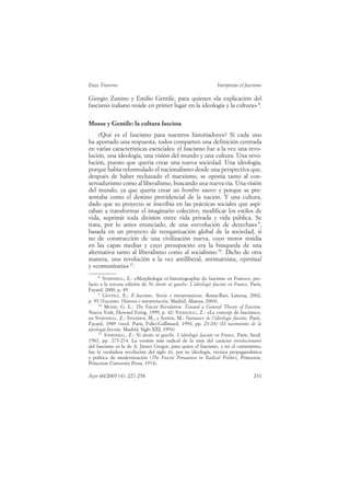 Enzo Traverso                                                     Interpretar el fascismo

Giorgio Zunino y Emilio Gentile, para quienes «la explicación del
fascismo italiano reside en primer lugar en la ideología y la cultura» 8.

Mosse y Gentile: la cultura fascista
    ¿Qué es el fascismo para nuestros historiadores? Si cada uno
ha aportado una respuesta, todos comparten una definición centrada
en varias características esenciales: el fascismo fue a la vez una revo-
lución, una ideología, una visión del mundo y una cultura. Una revo-
lución, puesto que quería crear una nueva sociedad. Una ideología,
porque había reformulado el nacionalismo desde una perspectiva que,
después de haber rechazado el marxismo, se oponía tanto al con-
servadurismo como al liberalismo, buscando una nueva vía. Una visión
del mundo, ya que quería crear un hombre nuevo y porque se pre-
sentaba como el destino providencial de la nación. Y una cultura,
dado que su proyecto se inscribía en las prácticas sociales que aspi-
raban a transformar el imaginario colectivo, modificar los estilos de
vida, suprimir toda división entre vida privada y vida pública. Se
trata, por lo antes enunciado, de una «revolución de derechas» 9,
basada en un proyecto de reorganización global de la sociedad, si
no de construcción de una civilización nueva, cuyo motor residía
en las capas medias y cuyo presupuesto era la búsqueda de una
alternativa tanto al liberalismo como al socialismo 10. Dicho de otra
manera, una revolución a la vez antiliberal, antimarxista, espiritual
y «comunitaria» 11.
     8
        STERNHELL, Z.: «Morphologie et historiographie du fascisme en France», pre-
facio a la tercera edición de Ni droite ni gauche. L’idéologie fasciste en France, París,
Fayard, 2000, p. 49.
     9
        GENTILE, E.: Il fascismo. Storia e interpretazione, Roma-Bari, Laterza, 2002,
p. 95 (Fascismo. Historia e interpretación, Madrid, Alianza, 2004).
     10
         MOSSE, G. L.: The Fascist Revolution. Toward a General Theory of Fascism,
Nueva York, Howard Fertig, 1999, p. 42; STERNHELL, Z.: «Le concept de fascisme»,
en STERNHELL, Z.; SZNAJDER, M., y ASHÉRI, M.: Naissance de l’idéologie fasciste, París,
Fayard, 1989 (reed. París, Folio-Gallimard, 1994, pp. 23-24) (El nacimiento de la
ideología fascista, Madrid, Siglo XXI, 1994).
     11
         STERNHELL, Z.: Ni droite ni gauche. L’idéologie fasciste en France, París, Seuil,
1983, pp. 273-274. La versión más radical de la tesis del carácter revolucionario
del fascismo es la de A. James Gregor, para quien el fascismo, y no el comunismo,
fue la verdadera revolución del siglo XX, por su ideología, técnica propagandística
y política de modernización (The Fascist Persuasion in Radical Politics, Princeton,
Princeton University Press, 1974).

Ayer 60/2005 (4): 227-258                                                            231
 