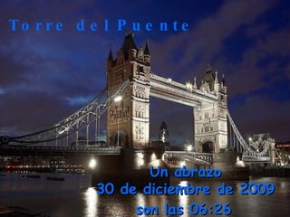 Un abrazo 9 de junio de 2009 son las  03:41   La Torre del Puente 