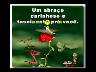 Um abraço carinhoso e fascinante prá você. 