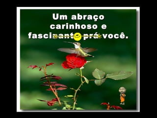 Um abraço
    carinhoso e
fascinante prá você.
 