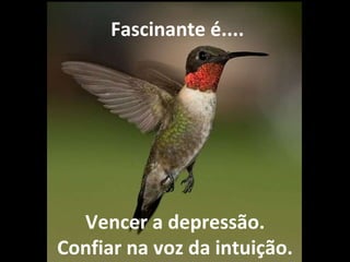 Vencer a depressão. Confiar na voz da intuição.   Fascinante é.... 
