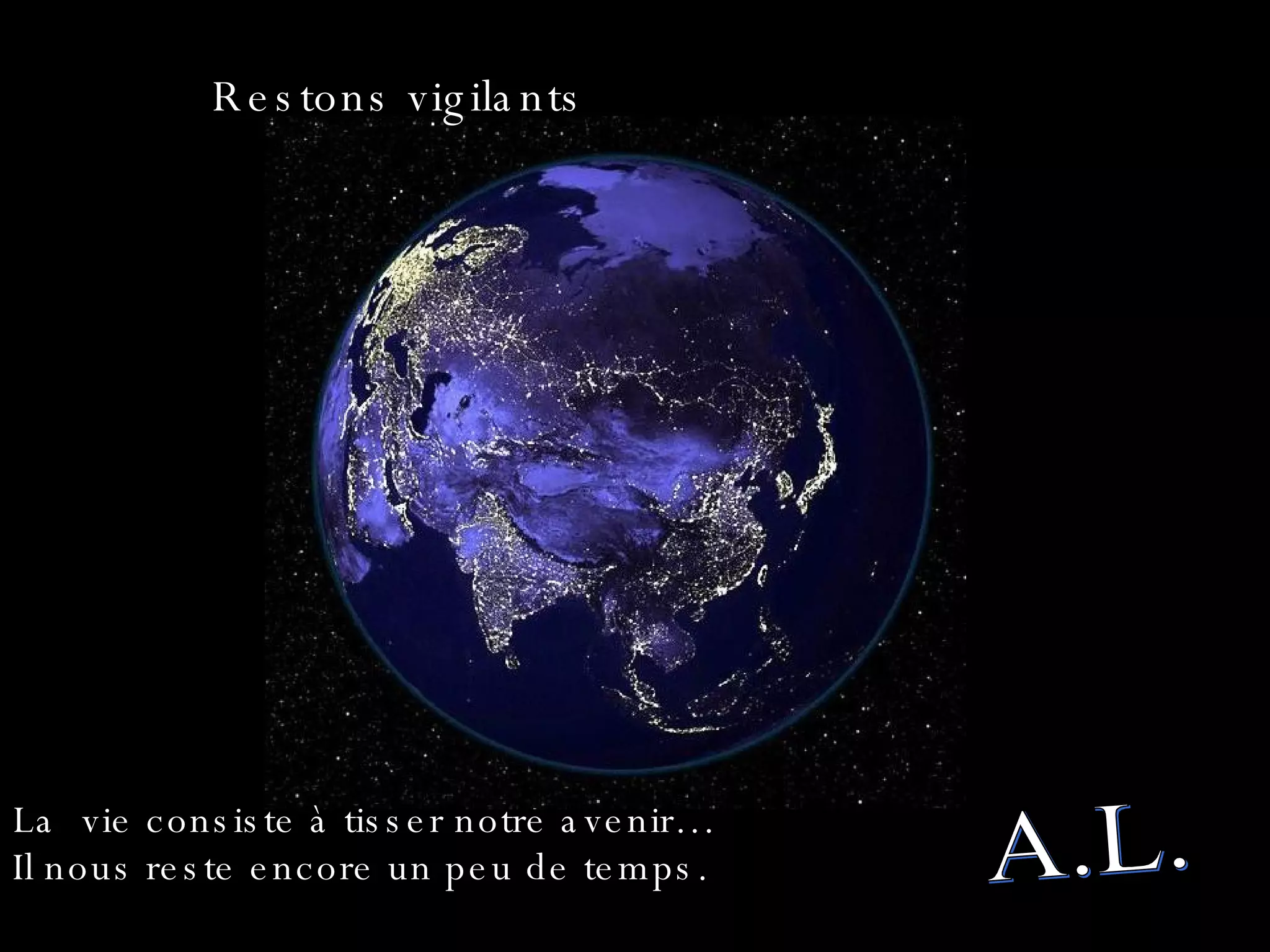 A.L. Restons vigilants La  vie consiste à tisser notre avenir…  Il nous reste encore un peu de temps. 