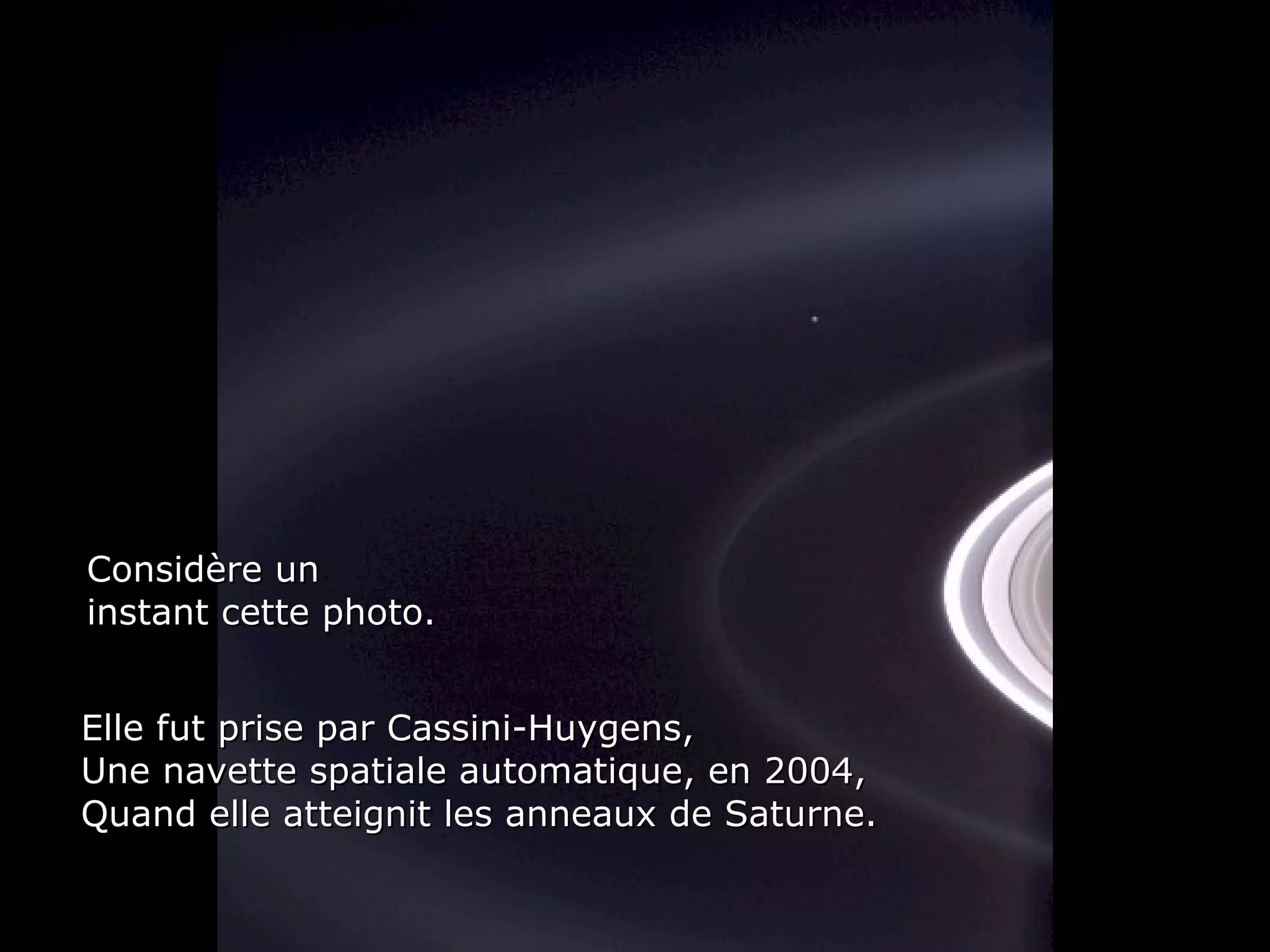 Héla aquí, pues: Considère un instant cette photo. Elle fut prise par Cassini-Huygens, Une navette spatiale automatique, en 2004,  Quand elle atteignit les anneaux de Saturne. 