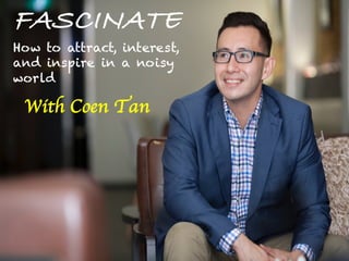 Empowering
Conversations
For Career
Development
With Coen Tan
FASCINATE
With Coen Tan
How to attract, interest,
and inspire in a noisy
world
 