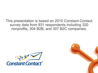 This presentation is based on 2010 Constant Contact
  survey data from 931 respondents including 320
   nonprofits, 304 B2...