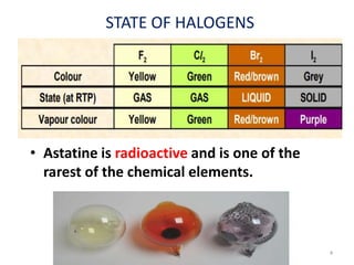 STATE OF HALOGENS
• Astatine is radioactive and is one of the
rarest of the chemical elements.
4
 