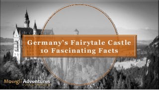 Germany’s Fairytale Castle
10 Fascinating Facts
 