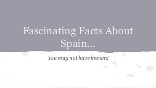 Fascinating Facts About
Spain...
You may not have known!
 