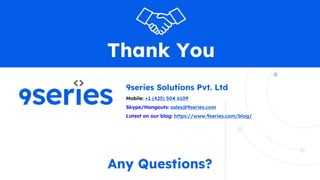 Thank You
9series Solutions Pvt. Ltd
Mobile: +1 (425) 504 6109
Skype/Hangouts: sales@9series.com
Latest on our blog: https://www.9series.com/blog/
Any Questions?
 