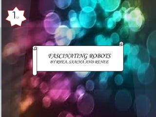 1   ST




         FASCINATING ROBOTS
         BY RHEA, SAACHA AND RENEE
 