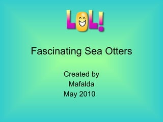 Fascinating Sea Otters Created by Mafalda May 2010  