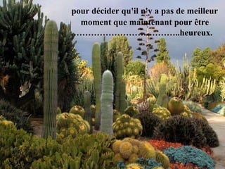 pour décider qu'il n'y a pas de meilleur     moment que maintenant pour être ………………………………..heureux.  