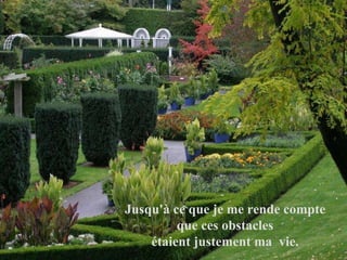 Jusqu'à ce que je me rende compte  que ces obstacles  étaient justement ma  vie.  