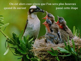 On est alors convaincu que l'on sera plus heureux quand ils auront  passé cette étape   