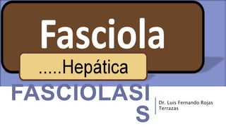 FASCIOLASI
S
Dr. Luis Fernando Rojas
Terrazas
 