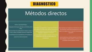 DIAGNOSTICO
Métodos directos
Examen croproparasitologico
búsqueda de los huevos del distoma en la bilis y en las
heces.
Se recomienda el de sedimentación simple en copas, en
el que se utilizan cantidades grandes de materia fecal
los de flotación no se recomiendan por el tamaño y el
peso de los huevos del parásito.
El examen de las deposiciones se debe repetir durante 3
días seguidos y el médico debe advertir al laboratorio la
sospecha diagnóstica para el empleo de métodos
coprológicos especiales, no rutinarios
Es recomendable la búsqueda simultánea de huevos en
las heces y en la bilis, porque ambos métodos se
complementan.
Estos exámenes son negativos en el período de invasión
de la fasciolosis, puesto que los gusanos aún no han
llegado a la madurez sexual, la que sólo se alcanza en las
vías biliares,
La bilis, obtenida por sondeo duodenal, se coloca en
capas delgadas en placas de Petri y se observa con el
microscopio usando aumentos menores.
 