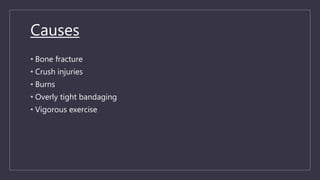 Causes
• Bone fracture
• Crush injuries
• Burns
• Overly tight bandaging
• Vigorous exercise
 