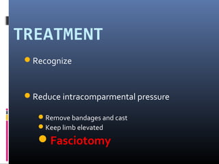 TREATMENT
Recognize
Reduce intracomparmental pressure
Remove bandages and cast
Keep limb elevated
Fasciotomy
 